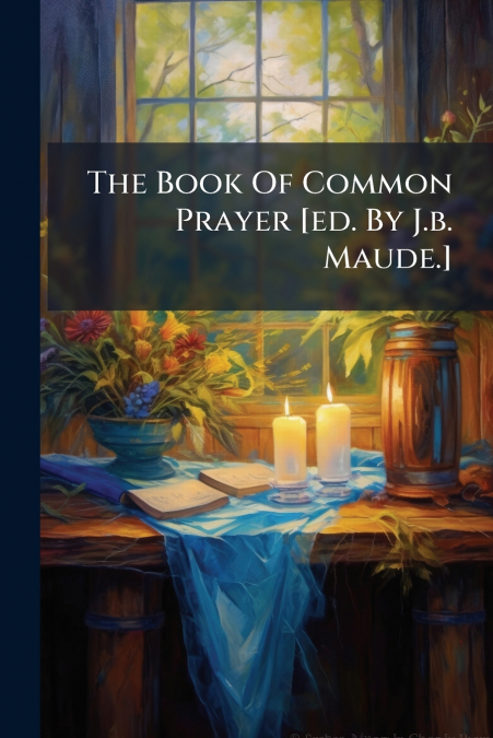 The Book Of Common Prayer [ed. By J.b. Maude.]