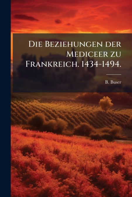 Die Beziehungen der Mediceer zu Frankreich. 1434-1494.