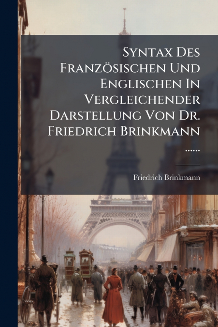 Syntax Des Französischen Und Englischen In Vergleichender Darstellung Von Dr. Friedrich Brinkmann ......