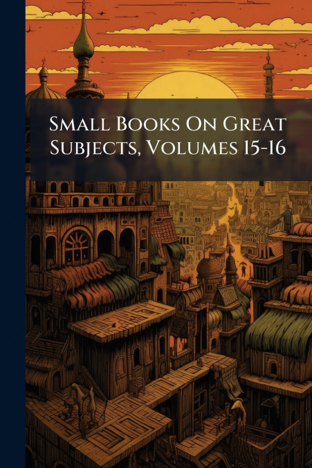 Small Books On Great Subjects, Volumes 15-16