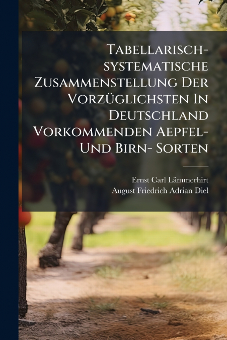 Tabellarisch-systematische Zusammenstellung Der Vorzüglichsten In Deutschland Vorkommenden Aepfel- Und Birn- Sorten