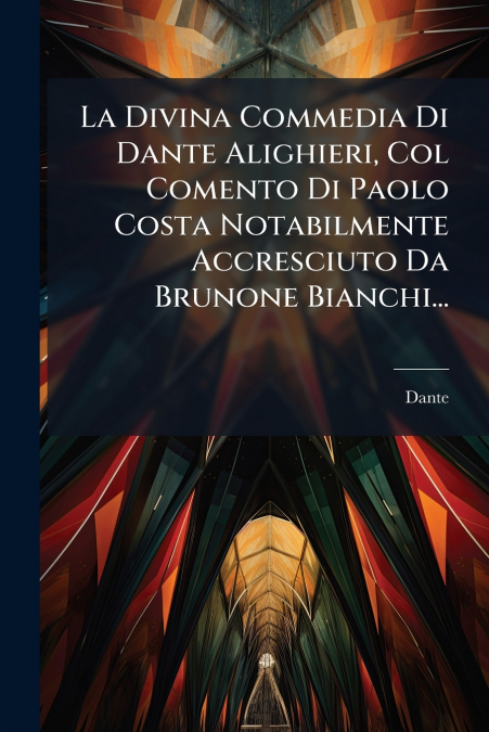 La Divina Commedia Di Dante Alighieri, Col Comento Di Paolo Costa Notabilmente Accresciuto Da Brunone Bianchi...