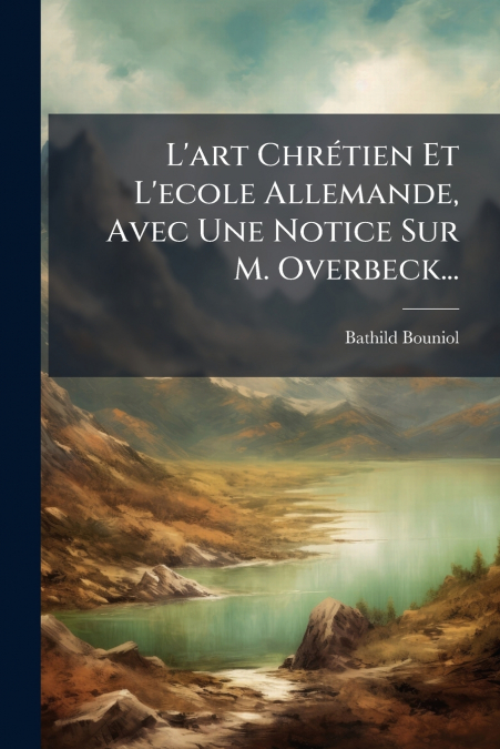 L’art Chrétien Et L’ecole Allemande, Avec Une Notice Sur M. Overbeck...