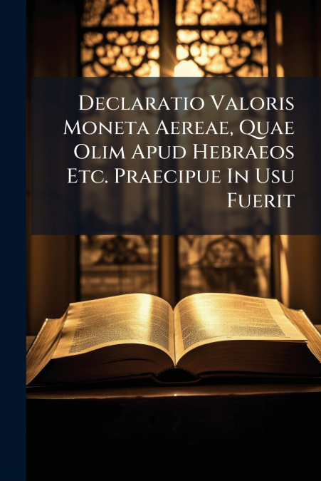 Declaratio Valoris Moneta Aereae, Quae Olim Apud Hebraeos Etc. Praecipue In Usu Fuerit
