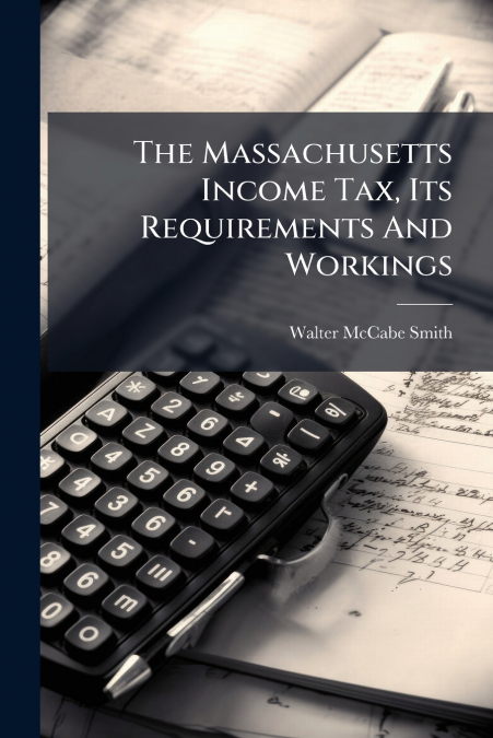 The Massachusetts Income Tax, Its Requirements And Workings