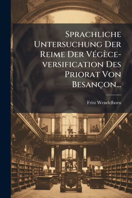 Sprachliche Untersuchung Der Reime Der Végèce-versification Des Priorat Von Besançon...