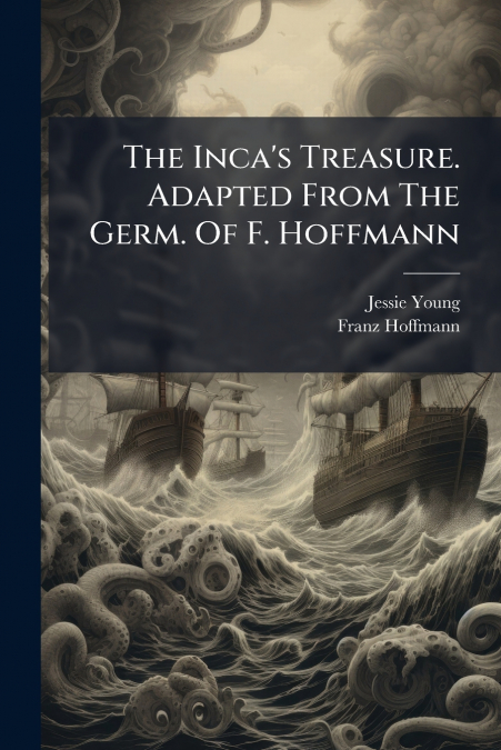The Inca’s Treasure. Adapted From The Germ. Of F. Hoffmann
