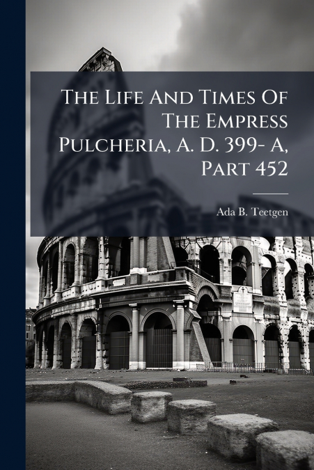 The Life And Times Of The Empress Pulcheria, A. D. 399- A, Part 452