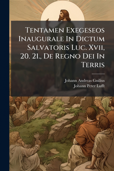 Tentamen Exegeseos Inaugurale In Dictum Salvatoris Luc. Xvii, 20. 21., De Regno Dei In Terris