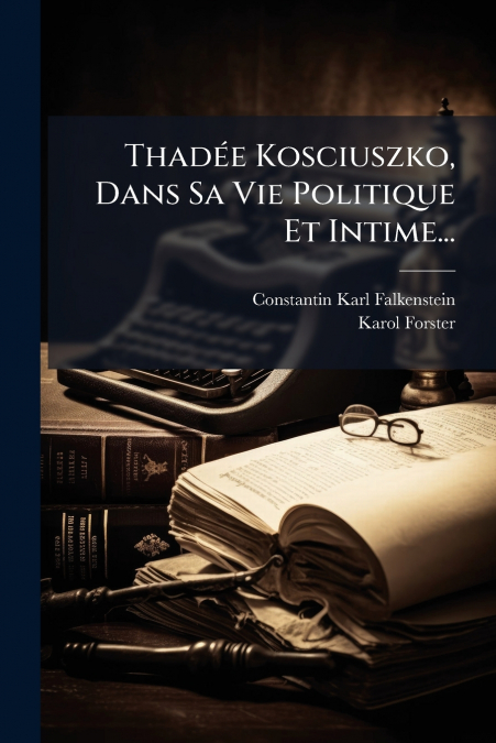 Thadée Kosciuszko, Dans Sa Vie Politique Et Intime...
