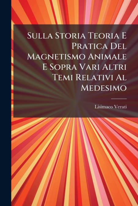 Sulla Storia Teoria E Pratica Del Magnetismo Animale E Sopra Vari Altri Temi Relativi Al Medesimo