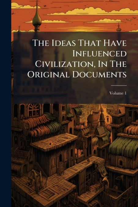 The Ideas That Have Influenced Civilization, In The Original Documents; Volume 1