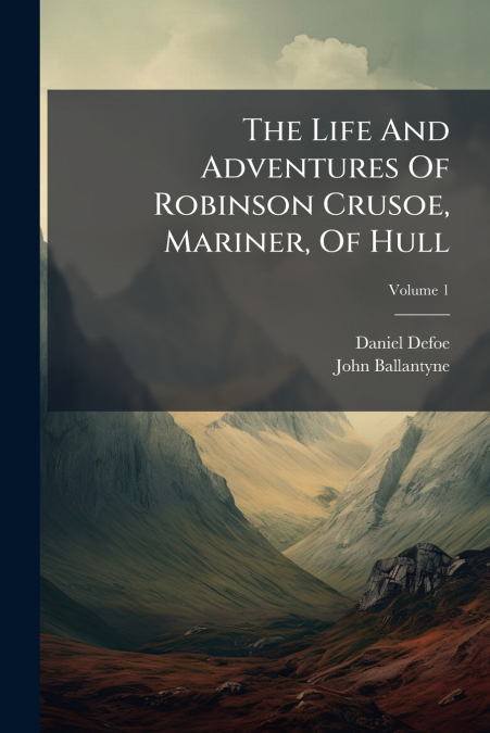The Life And Adventures Of Robinson Crusoe, Mariner, Of Hull; Volume 1