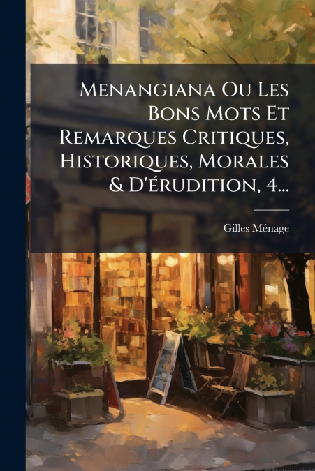 Menangiana Ou Les Bons Mots Et Remarques Critiques, Historiques, Morales & D’érudition, 4...