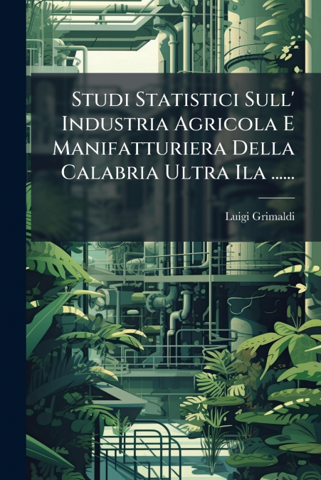 Studi Statistici Sull’ Industria Agricola E Manifatturiera Della Calabria Ultra Ila ......