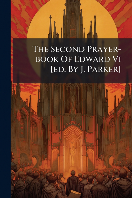 The Second Prayer-book Of Edward Vi [ed. By J. Parker]