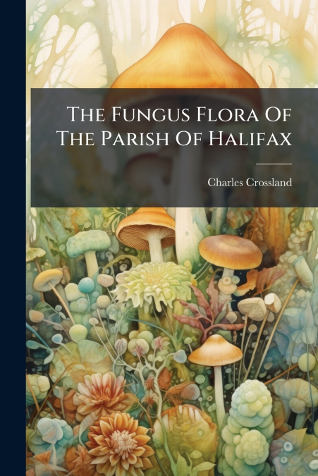 The Fungus Flora Of The Parish Of Halifax