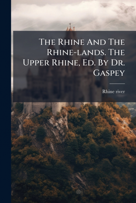The Rhine And The Rhine-lands. The Upper Rhine, Ed. By Dr. Gaspey