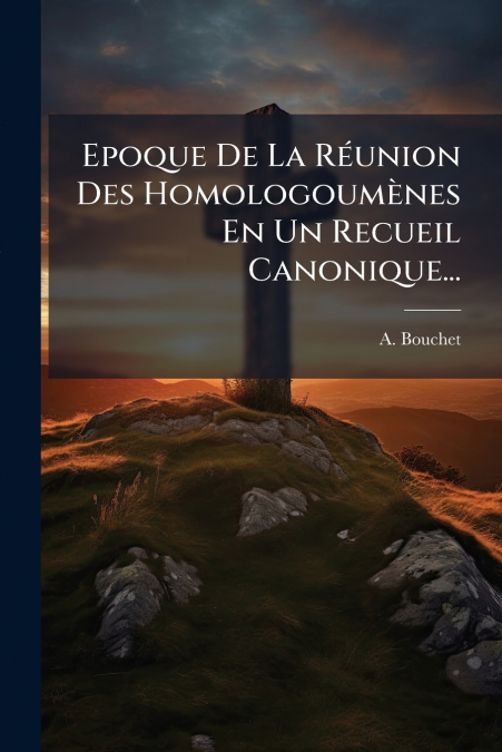 Epoque De La Réunion Des Homologoumènes En Un Recueil Canonique...