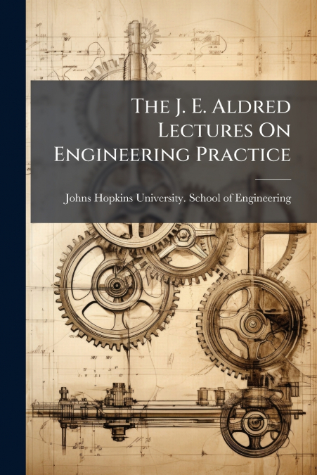 The J. E. Aldred Lectures On Engineering Practice