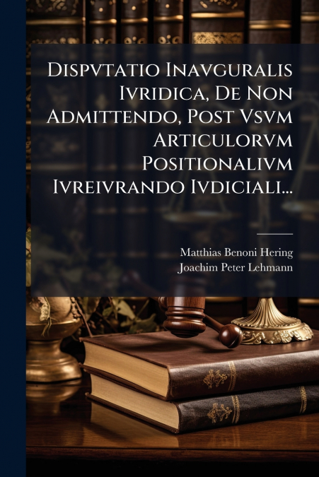Dispvtatio Inavguralis Ivridica, De Non Admittendo, Post Vsvm Articulorvm Positionalivm Ivreivrando Ivdiciali...