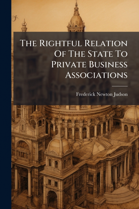 The Rightful Relation Of The State To Private Business Associations