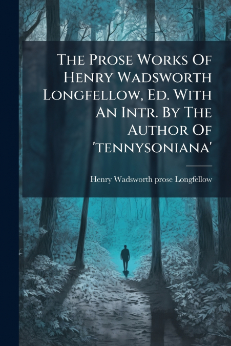 The Prose Works Of Henry Wadsworth Longfellow, Ed. With An Intr. By The Author Of ’tennysoniana’