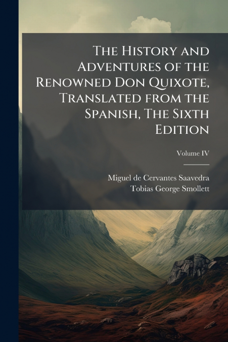The History and Adventures of the Renowned Don Quixote, Translated from the Spanish, The Sixth Edition; Volume IV