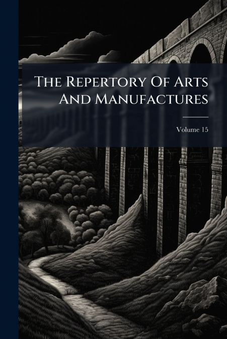 The Repertory Of Arts And Manufactures; Volume 15