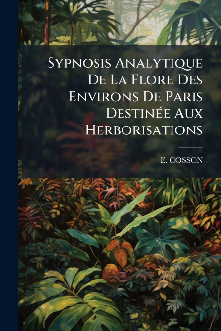 Sypnosis Analytique De La Flore Des Environs De Paris Destinée Aux Herborisations