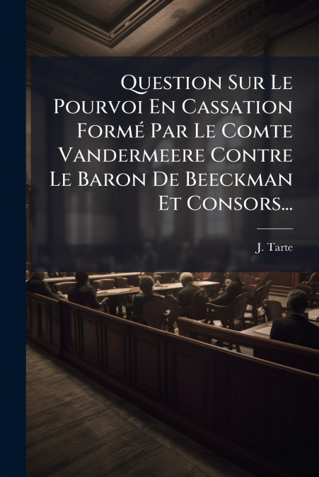 Question Sur Le Pourvoi En Cassation Formé Par Le Comte Vandermeere Contre Le Baron De Beeckman Et Consors...
