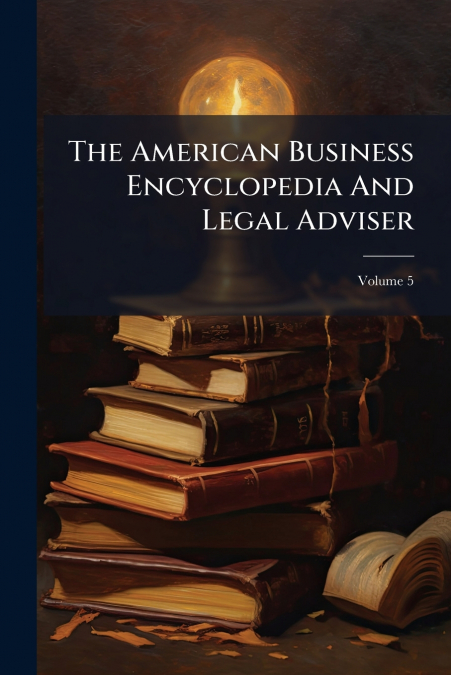 The American Business Encyclopedia And Legal Adviser; Volume 5
