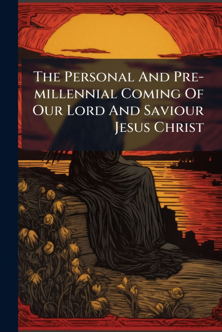The Personal And Pre-millennial Coming Of Our Lord And Saviour Jesus Christ