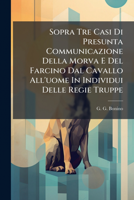 Sopra Tre Casi Di Presunta Communicazione Della Morva E Del Farcino Dal Cavallo All’uome In Individui Delle Regie Truppe