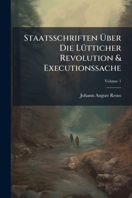 Staatsschriften Über Die Lütticher Revolution & Executionssache; Volume 1