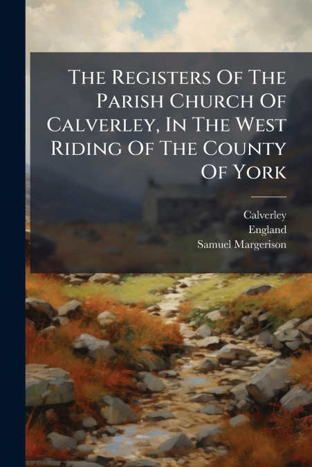 The Registers Of The Parish Church Of Calverley, In The West Riding Of The County Of York