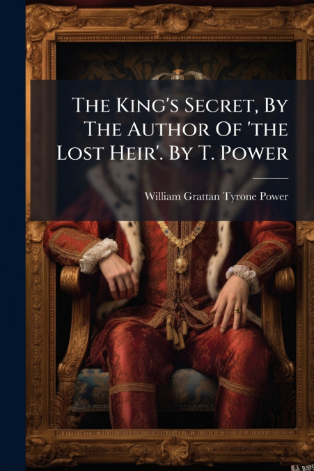 The King’s Secret, By The Author Of ’the Lost Heir’. By T. Power