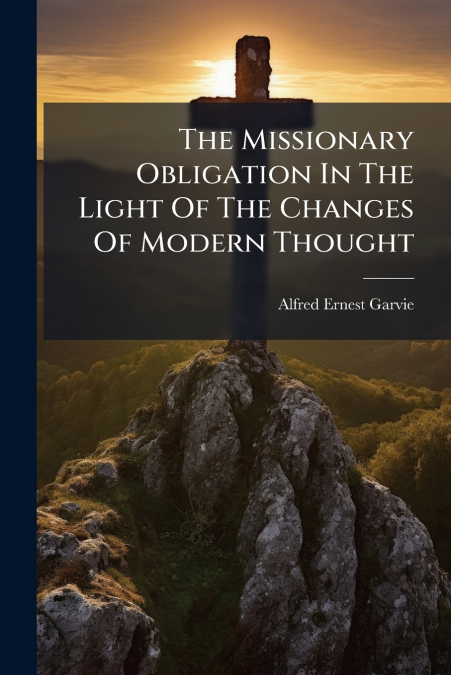The Missionary Obligation In The Light Of The Changes Of Modern Thought
