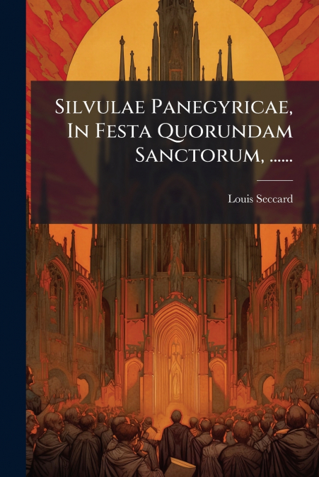 Silvulae Panegyricae, In Festa Quorundam Sanctorum, ......