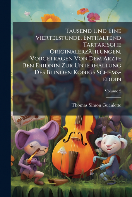 Tausend Und Eine Viertelstunde, Enthaltend Tartarische Originalerzählungen, Vorgetragen Von Dem Arzte Ben Eridnin Zur Unterhaltung Des Blinden Königs Schems-eddin