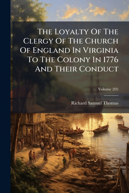 The Loyalty Of The Clergy Of The Church Of England In Virginia To The Colony In 1776 And Their Conduct; Volume 205