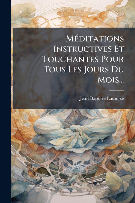Méditations Instructives Et Touchantes Pour Tous Les Jours Du Mois...