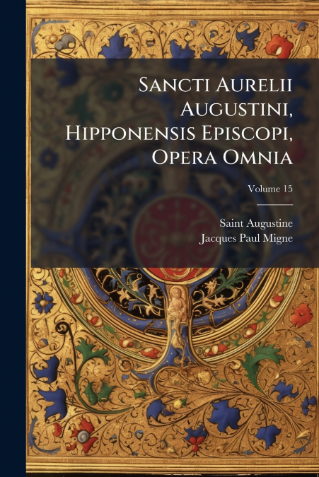 Sancti Aurelii Augustini, Hipponensis Episcopi, Opera Omnia; Volume 15