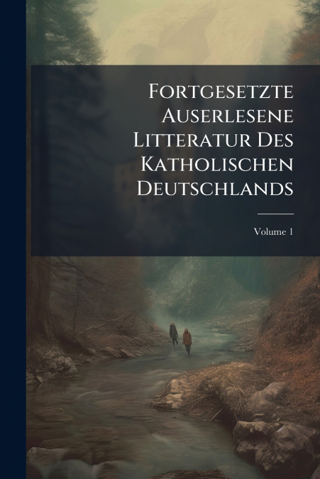Fortgesetzte Auserlesene Litteratur Des Katholischen Deutschlands; Volume 1
