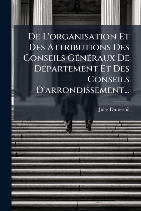De L’organisation Et Des Attributions Des Conseils Généraux De Département Et Des Conseils D’arrondissement...