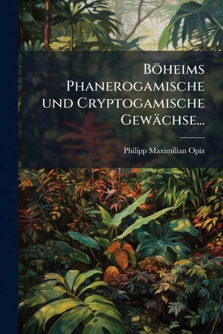 Böheims Phanerogamische und Cryptogamische Gewächse...