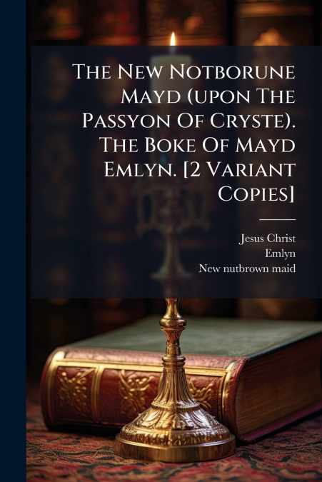 The New Notborune Mayd (upon The Passyon Of Cryste). The Boke Of Mayd Emlyn. [2 Variant Copies]