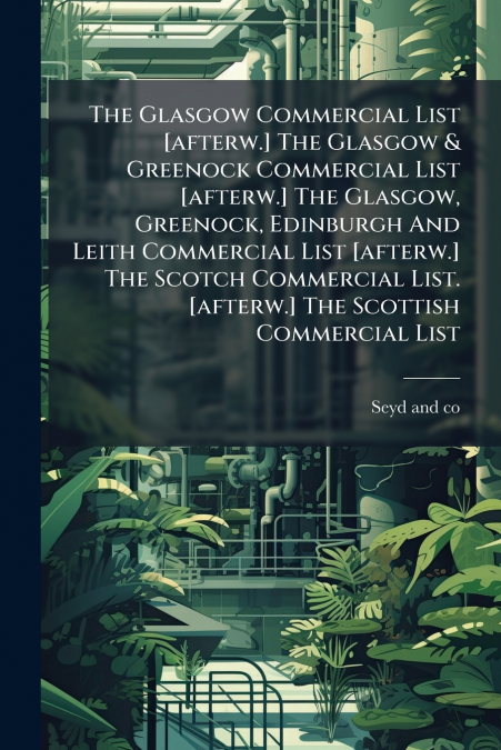 The Glasgow Commercial List [afterw.] The Glasgow & Greenock Commercial List [afterw.] The Glasgow, Greenock, Edinburgh And Leith Commercial List [afterw.] The Scotch Commercial List. [afterw.] The Sc