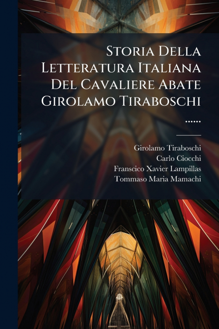 Storia Della Letteratura Italiana Del Cavaliere Abate Girolamo Tiraboschi ......
