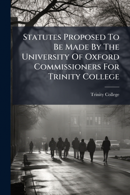 Statutes Proposed To Be Made By The University Of Oxford Commissioners For Trinity College